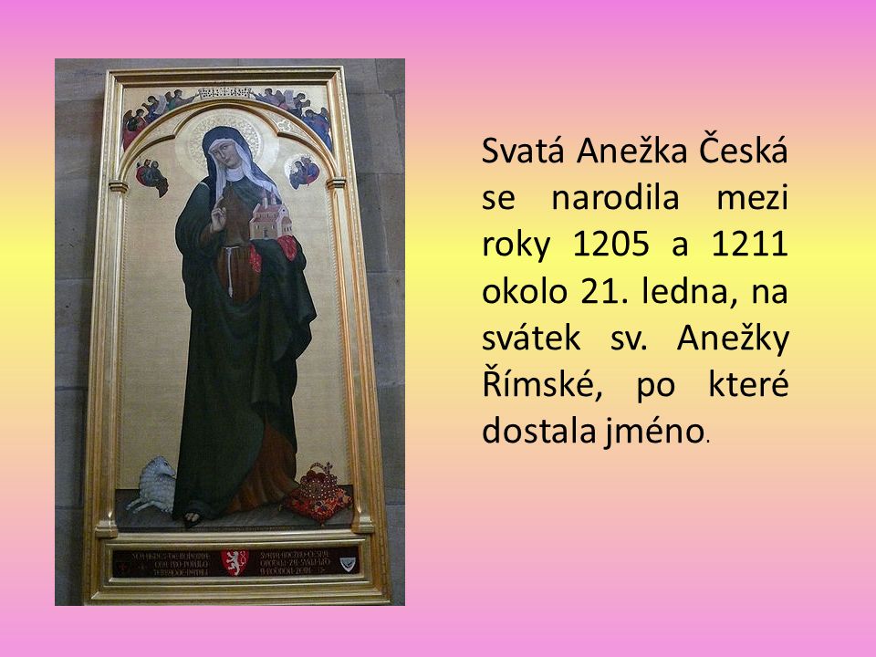 Svatá Anežka Česká se narodila mezi roky 1205 a 1211 okolo 21.