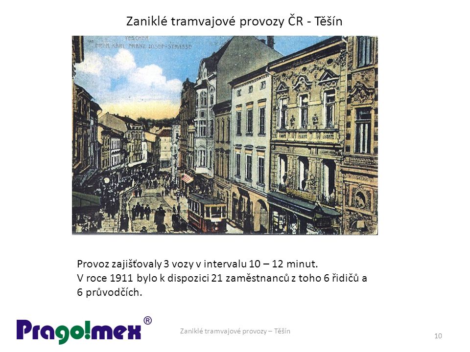 Zaniklé tramvajové provozy ČR - Těšín Zaniklé tramvajové provozy – Těšín 10 Provoz zajišťovaly 3 vozy v intervalu 10 – 12 minut.