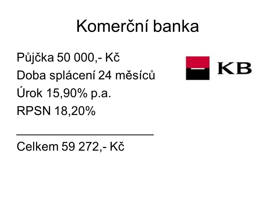Komerční banka Půjčka ,- Kč Doba splácení 24 měsíců Úrok 15,90% p.a.