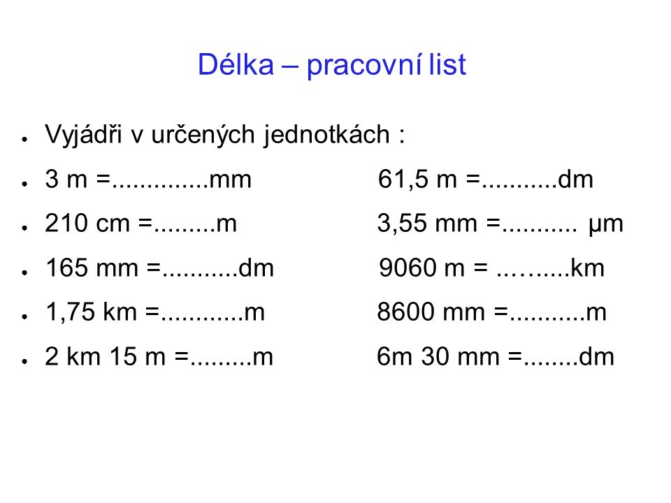 Délka – pracovní list ● Vyjádři v určených jednotkách : ● 3 m = mm 61,5 m = dm ● 210 cm = m 3,55 mm =