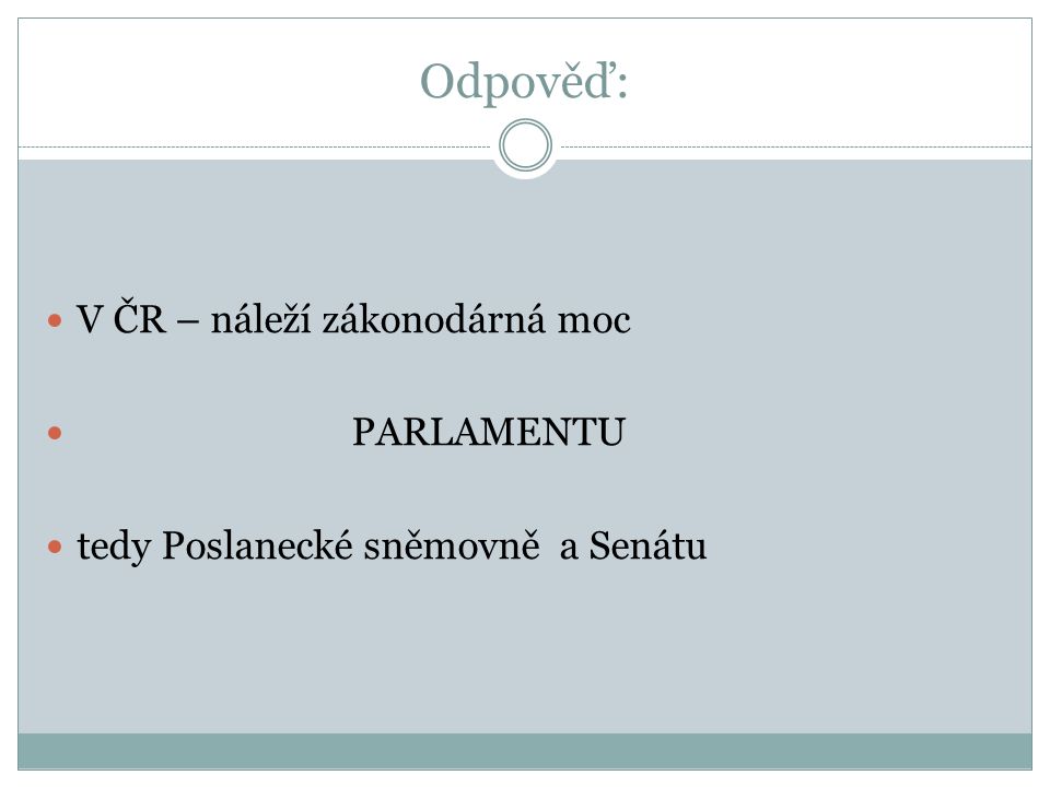 Odpověď: V ČR – náleží zákonodárná moc PARLAMENTU tedy Poslanecké sněmovně a Senátu