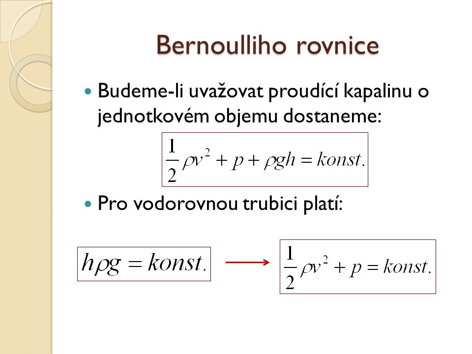 Bernoulliho rovnice Budeme-li uvažovat proudící kapalinu o jednotkovém objemu dostaneme: Pro vodorovnou trubici platí: