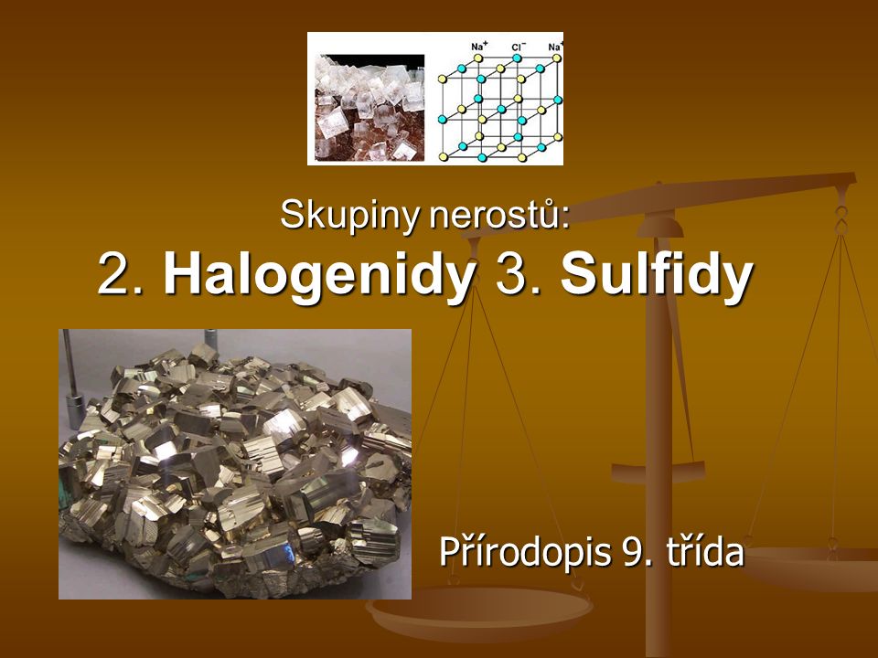 Skupiny nerostů: 2. Halogenidy 3. Sulfidy Přírodopis 9. třída