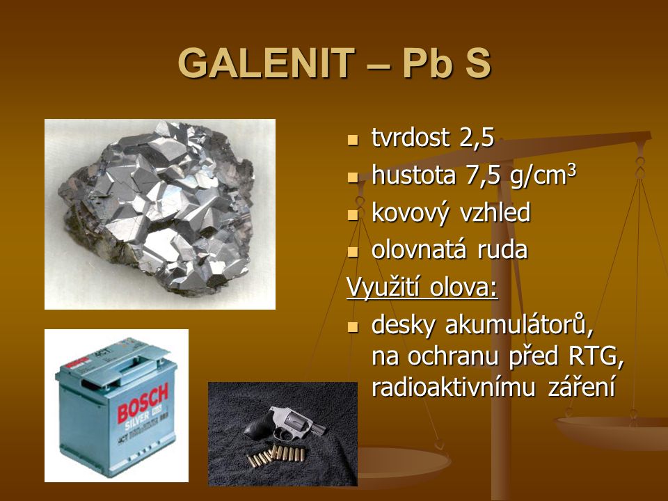 GALENIT – Pb S tvrdost 2,5 hustota 7,5 g/cm 3 kovový vzhled olovnatá ruda Využití olova: desky akumulátorů, na ochranu před RTG, radioaktivnímu záření