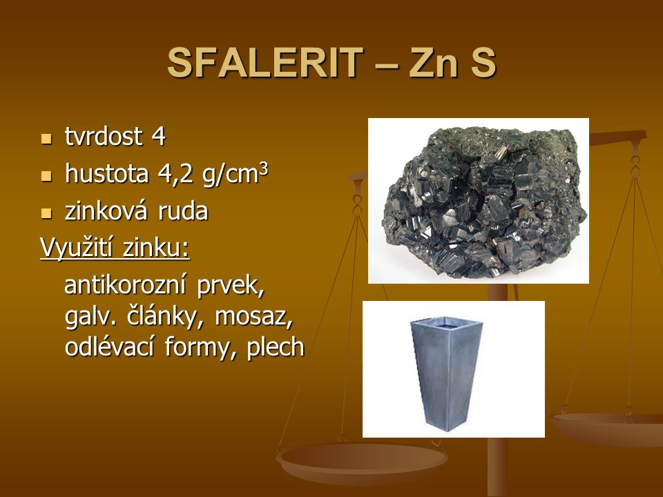 SFALERIT – Zn S tvrdost 4 tvrdost 4 hustota 4,2 g/cm 3 hustota 4,2 g/cm 3 zinková ruda zinková ruda Využití zinku: antikorozní prvek, galv.