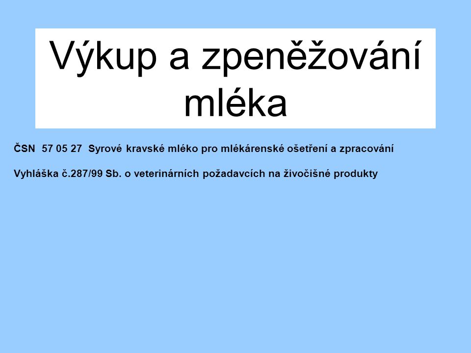 Výkup a zpeněžování mléka ČSN Syrové kravské mléko pro mlékárenské ošetření a zpracování Vyhláška č.287/99 Sb.