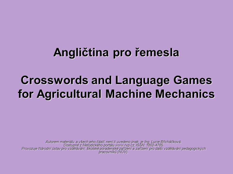 Angličtina pro řemesla Crosswords and Language Games for Agricultural Machine Mechanics Autorem materiálu a všech jeho částí, není-li uvedeno jinak, je Ing.