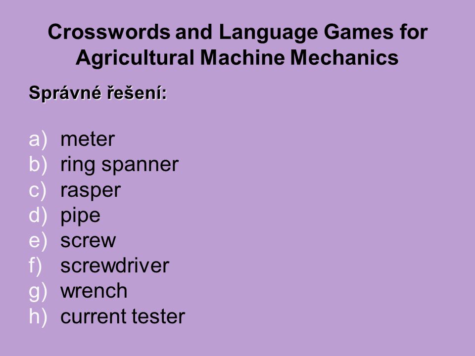 Crosswords and Language Games for Agricultural Machine Mechanics Správné řešení: a)meter b)ring spanner c)rasper d)pipe e)screw f)screwdriver g)wrench h)current tester