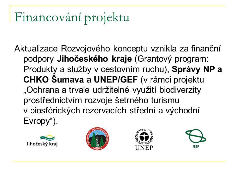 Financování projektu Aktualizace Rozvojového konceptu vznikla za finanční podpory Jihočeského kraje (Grantový program: Produkty a služby v cestovním ruchu), Správy NP a CHKO Šumava a UNEP/GEF (v rámci projektu „Ochrana a trvale udržitelné využití biodiverzity prostřednictvím rozvoje šetrného turismu v biosférických rezervacích střední a východní Evropy ).