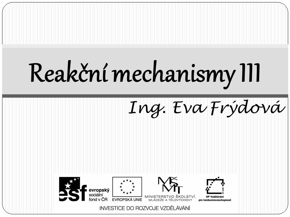 Reakční mechanismy III Ing. Eva Frýdová