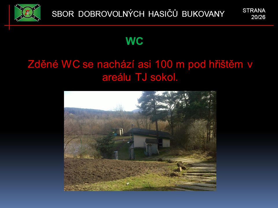 WC SBOR DOBROVOLNÝCH HASIČŮ BUKOVANY STRANA 20/26 Zděné WC se nachází asi 100 m pod hřištěm v areálu TJ sokol.