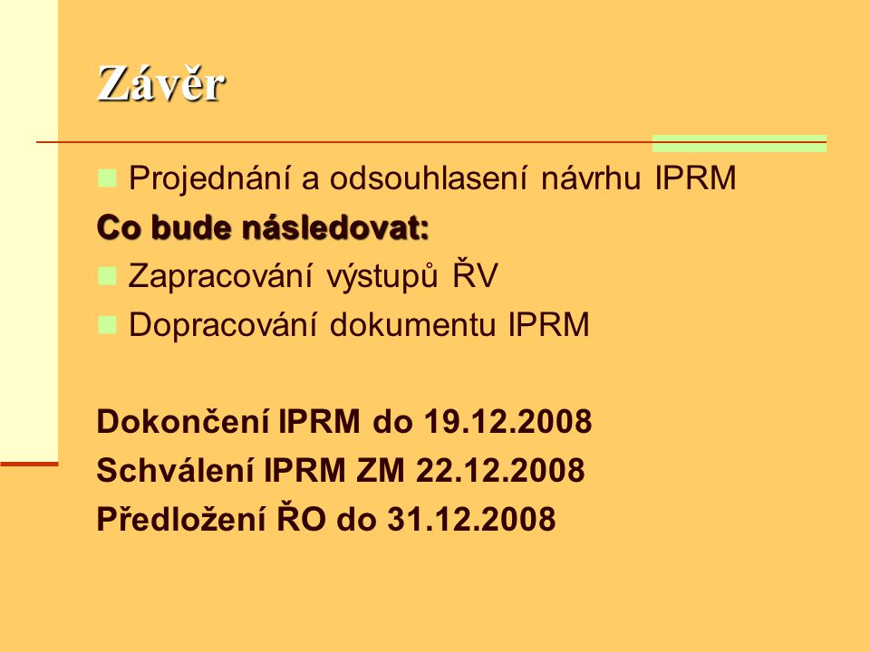 Závěr  Projednání a odsouhlasení návrhu IPRM Co bude následovat:  Zapracování výstupů ŘV  Dopracování dokumentu IPRM Dokončení IPRM do Schválení IPRM ZM Předložení ŘO do