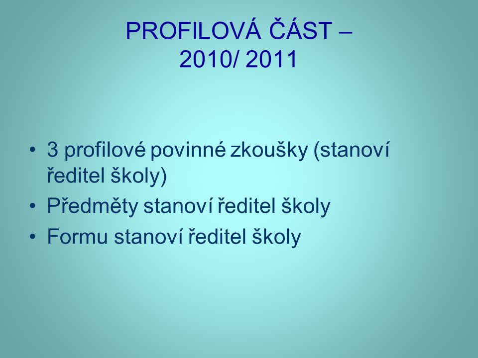 PROFILOVÁ ČÁST – 2010/ 2011 •3 profilové povinné zkoušky (stanoví ředitel školy) •Předměty stanoví ředitel školy •Formu stanoví ředitel školy