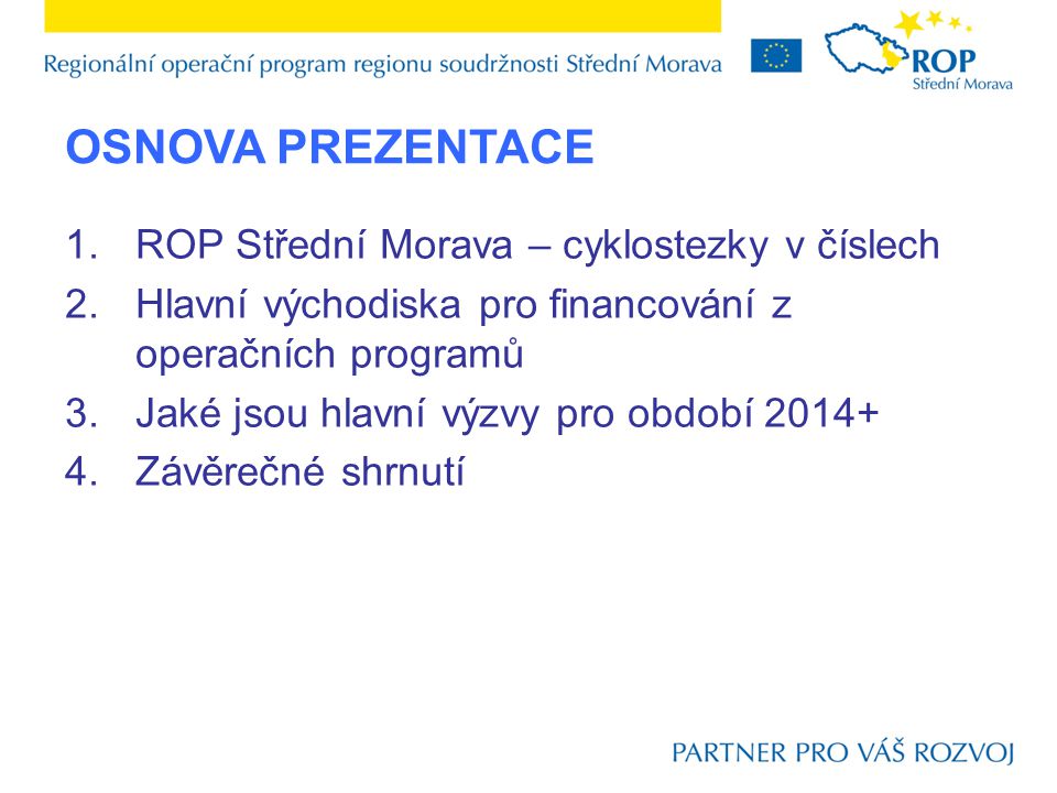 OSNOVA PREZENTACE 1.ROP Střední Morava – cyklostezky v číslech 2.Hlavní východiska pro financování z operačních programů 3.Jaké jsou hlavní výzvy pro období Závěrečné shrnutí