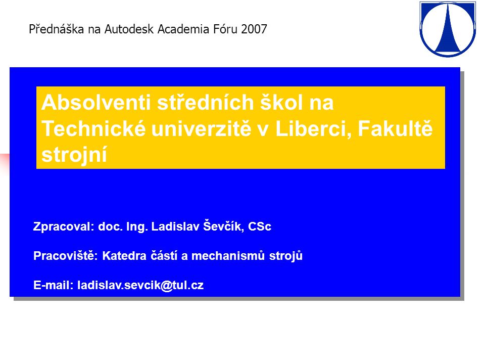 Přednáška na Autodesk Academia Fóru 2007 Absolventi středních škol na Technické univerzitě v Liberci, Fakultě strojní Zpracoval: doc.