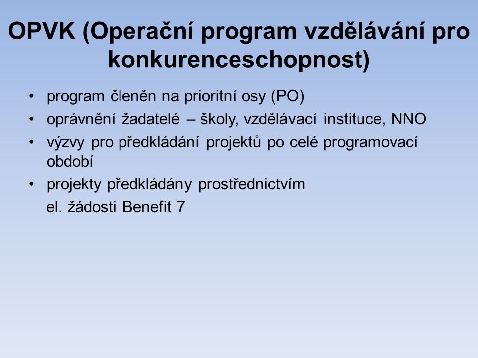 OPVK (Operační program vzdělávání pro konkurenceschopnost) •program členěn na prioritní osy (PO) •oprávnění žadatelé – školy, vzdělávací instituce, NNO •výzvy pro předkládání projektů po celé programovací období •projekty předkládány prostřednictvím el.