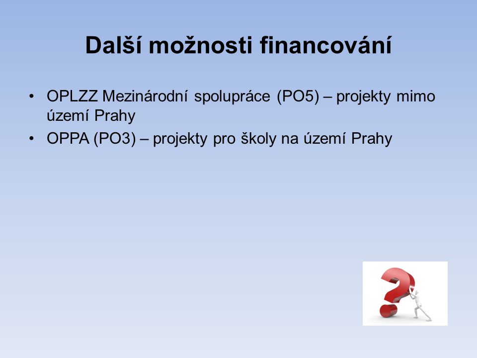 Další možnosti financování •OPLZZ Mezinárodní spolupráce (PO5) – projekty mimo území Prahy •OPPA (PO3) – projekty pro školy na území Prahy