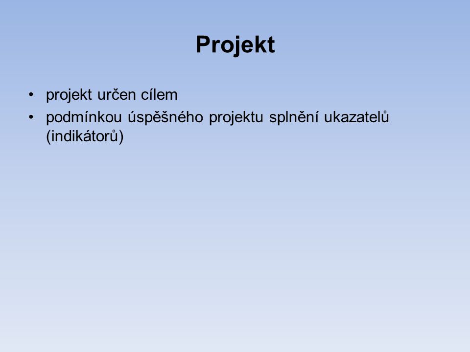 Projekt •projekt určen cílem •podmínkou úspěšného projektu splnění ukazatelů (indikátorů)