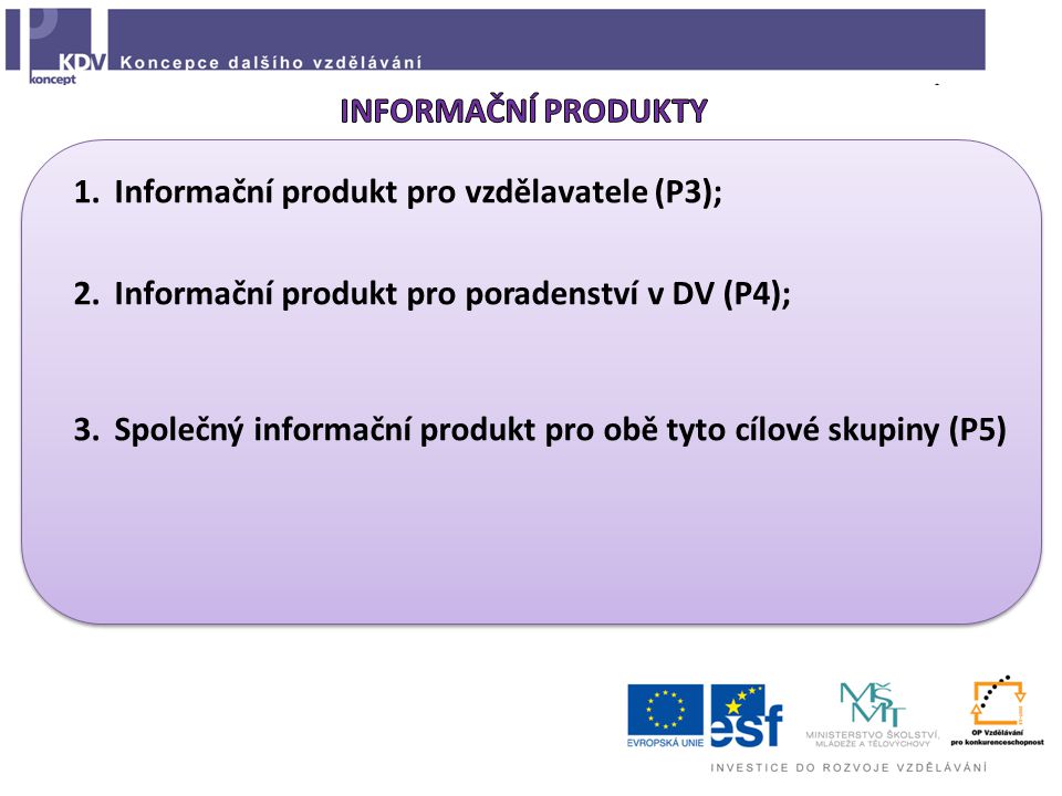 1.Informační produkt pro vzdělavatele (P3); 2.Informační produkt pro poradenství v DV (P4); 3.Společný informační produkt pro obě tyto cílové skupiny (P5)