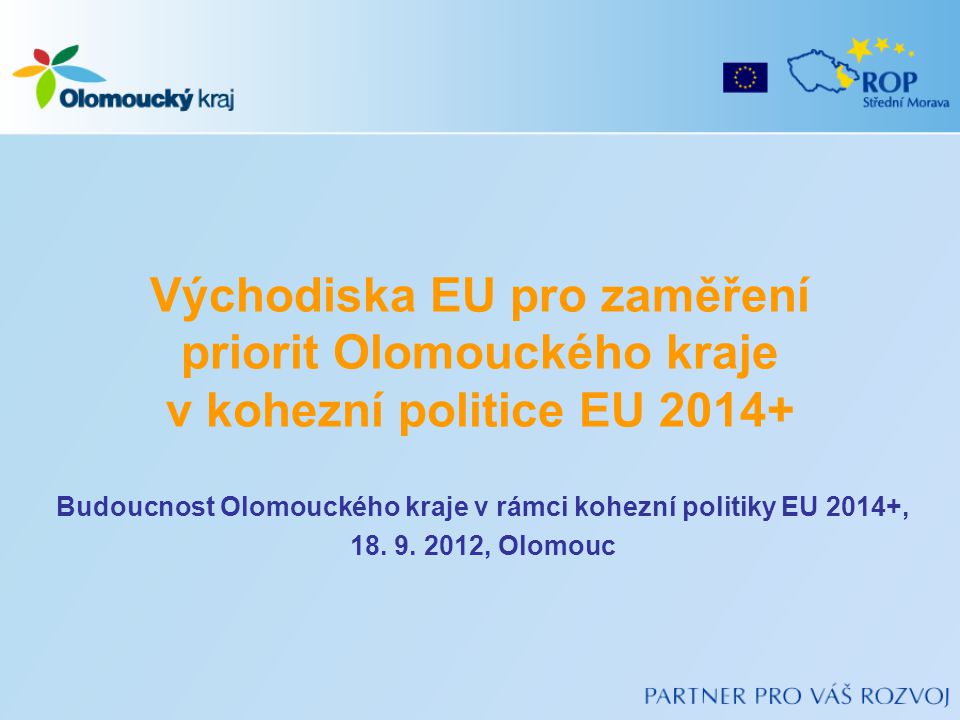 Východiska EU pro zaměření priorit Olomouckého kraje v kohezní politice EU Budoucnost Olomouckého kraje v rámci kohezní politiky EU 2014+, 18.