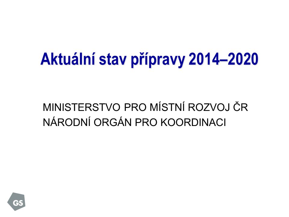MINISTERSTVO PRO MÍSTNÍ ROZVOJ ČR NÁRODNÍ ORGÁN PRO KOORDINACI Aktuální stav přípravy 2014–2020