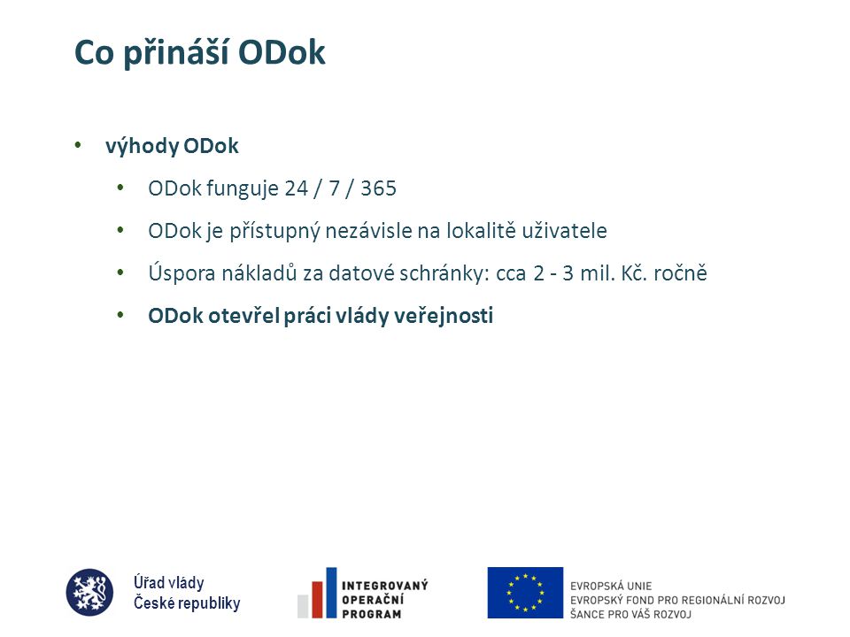 Úřad vlády České republiky Co přináší ODok • výhody ODok • ODok funguje 24 / 7 / 365 • ODok je přístupný nezávisle na lokalitě uživatele • Úspora nákladů za datové schránky: cca mil.