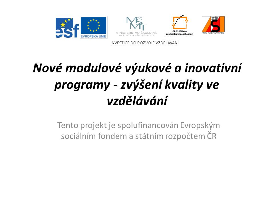 Nové modulové výukové a inovativní programy - zvýšení kvality ve vzdělávání Tento projekt je spolufinancován Evropským sociálním fondem a státním rozpočtem ČR INVESTICE DO ROZVOJE VZDĚLÁVÁNÍ