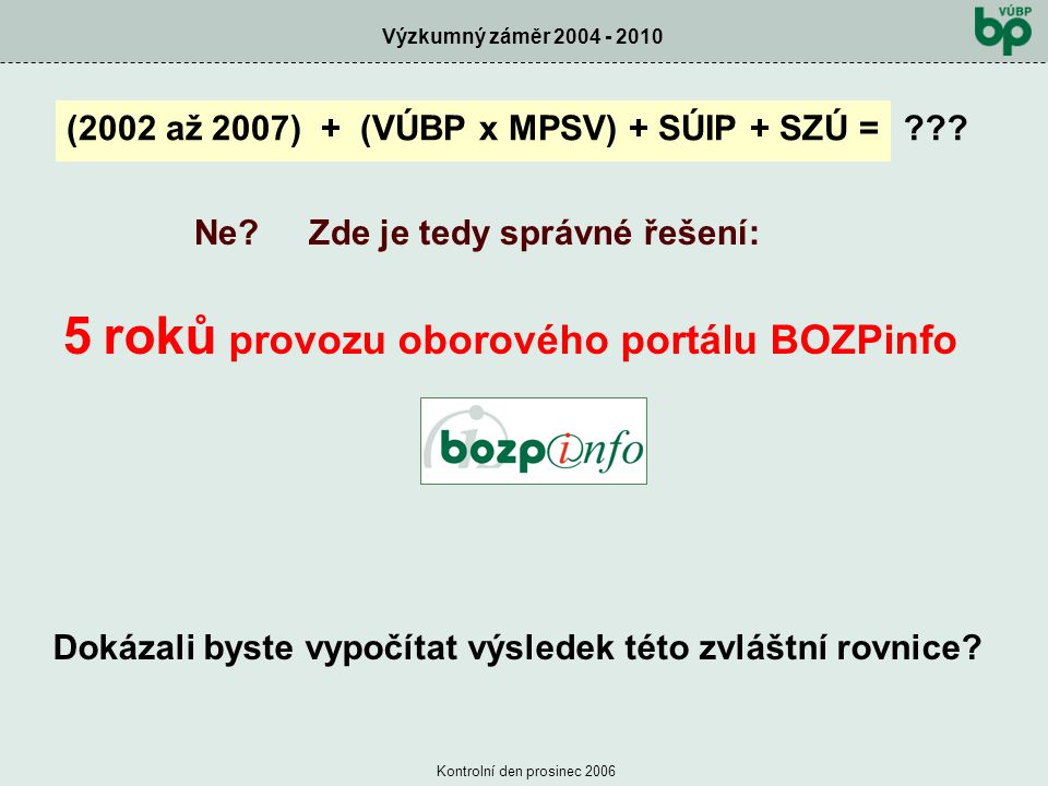 Výzkumný záměr Kontrolní den prosinec 2006 (2002 až 2007) + (VÚBP x MPSV) + SÚIP + SZÚ = Dokázali byste vypočítat výsledek této zvláštní rovnice.