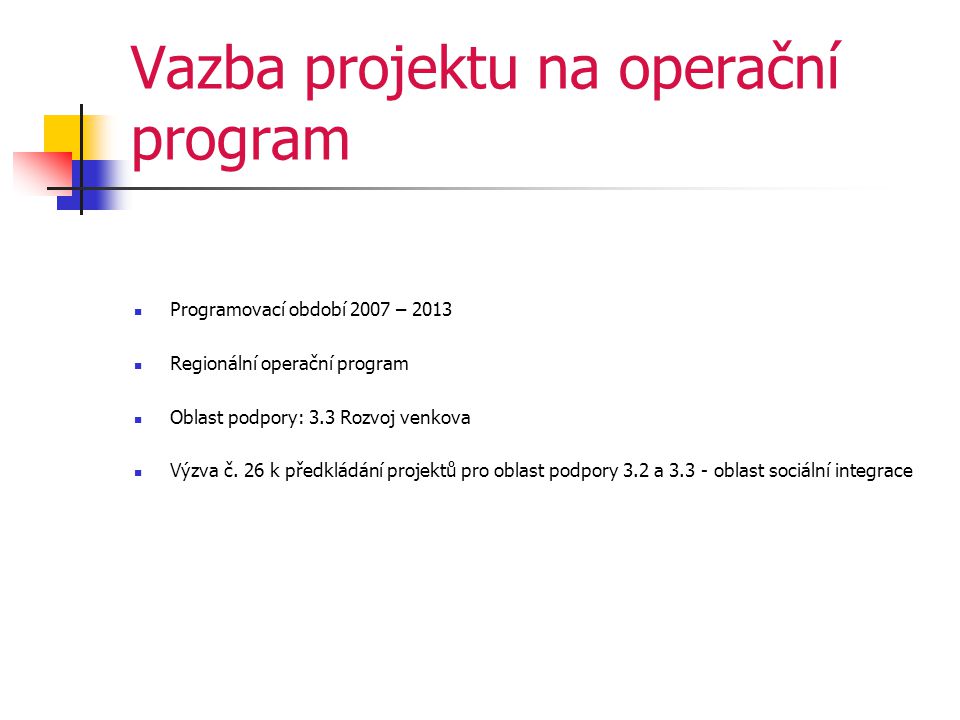 Vazba projektu na operační program  Programovací období 2007 – 2013  Regionální operační program  Oblast podpory: 3.3 Rozvoj venkova  Výzva č.