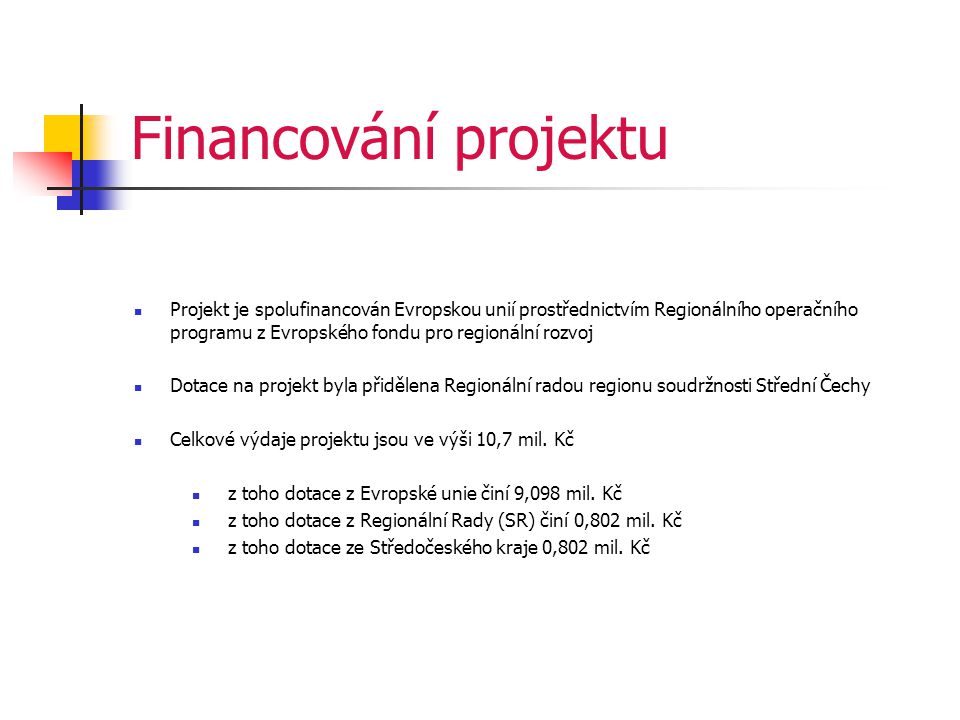Financování projektu  Projekt je spolufinancován Evropskou unií prostřednictvím Regionálního operačního programu z Evropského fondu pro regionální rozvoj  Dotace na projekt byla přidělena Regionální radou regionu soudržnosti Střední Čechy  Celkové výdaje projektu jsou ve výši 10,7 mil.