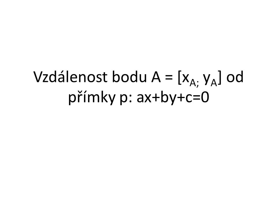 Vzdálenost bodu A = [x A; y A ] od přímky p: ax+by+c=0