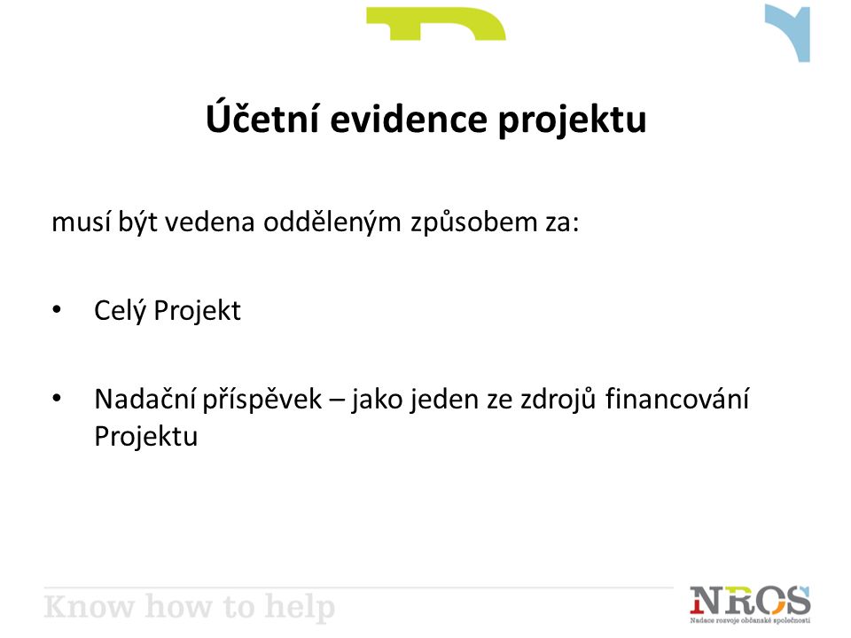 Účetní evidence projektu musí být vedena odděleným způsobem za: • Celý Projekt • Nadační příspěvek – jako jeden ze zdrojů financování Projektu