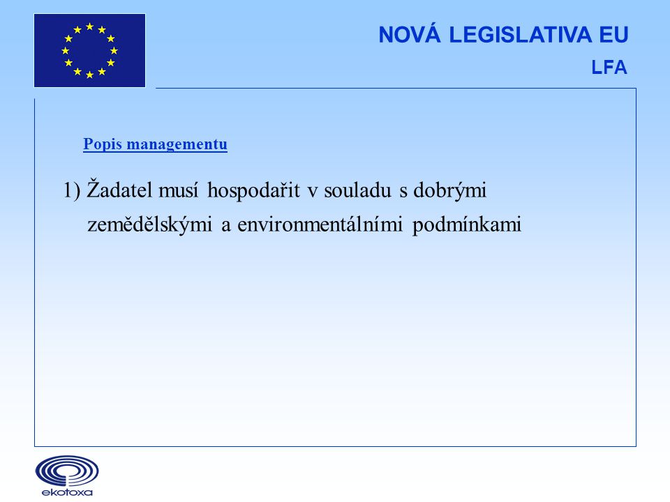 NOVÁ LEGISLATIVA EU LFA Popis managementu 1) Žadatel musí hospodařit v souladu s dobrými zemědělskými a environmentálními podmínkami
