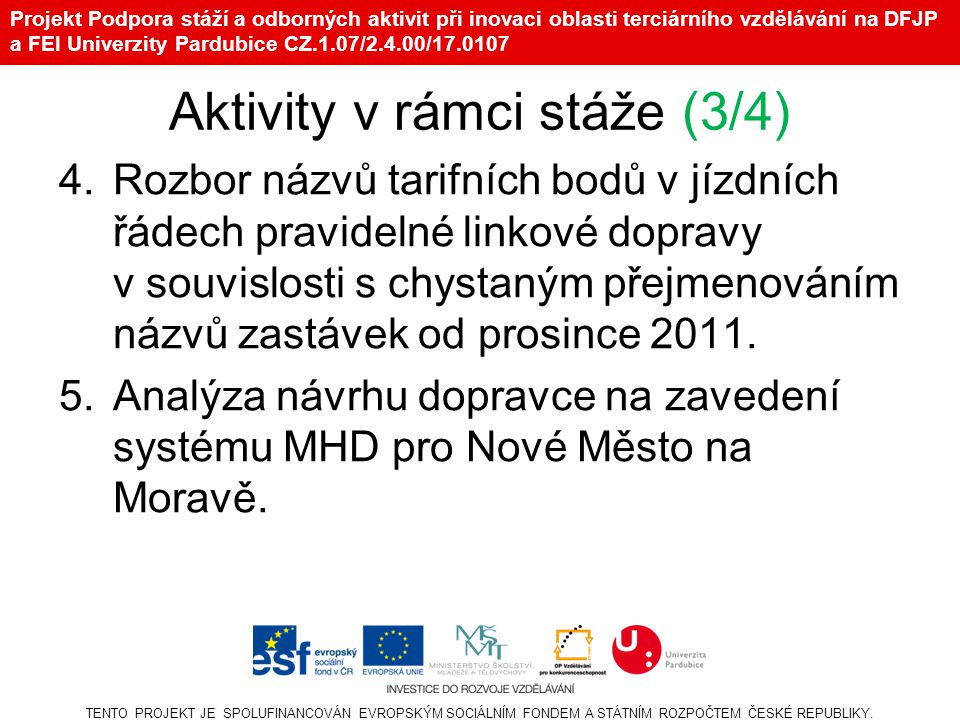 Projekt Podpora stáží a odborných aktivit při inovaci oblasti terciárního vzdělávání na DFJP a FEI Univerzity Pardubice CZ.1.07/2.4.00/ Aktivity v rámci stáže (3/4) 4.Rozbor názvů tarifních bodů v jízdních řádech pravidelné linkové dopravy v souvislosti s chystaným přejmenováním názvů zastávek od prosince 2011.