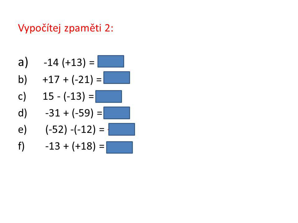 Vypočítej zpaměti 2: a) -14 (+13) = −1 b) (-21) = −4 c) 15 - (-13) = 28 d) (-59) = −90 e) (-52) -(-12) = −40 f) (+18) = 5