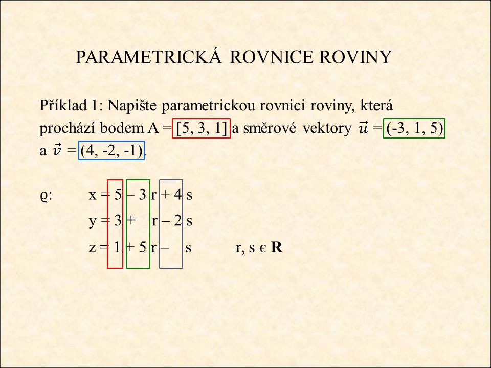 PARAMETRICKÁ ROVNICE ROVINY Příklad 1: Napište parametrickou rovnici roviny, která prochází bodem A = [5, 3, 1] a směrové vektory = (-3, 1, 5) a = (4, -2, -1).