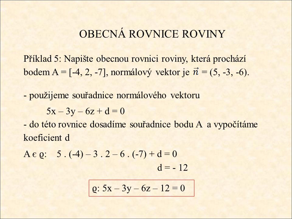 OBECNÁ ROVNICE ROVINY Příklad 5: Napište obecnou rovnici roviny, která prochází bodem A = [-4, 2, -7], normálový vektor je = (5, -3, -6).