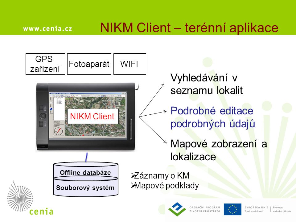 NIKM Client – terénní aplikace GPS zařízení Offline databáze  Záznamy o KM  Mapové podklady Souborový systém NIKM Client WIFIFotoaparát Vyhledávání v seznamu lokalit Podrobné editace podrobných údajů Mapové zobrazení a lokalizace