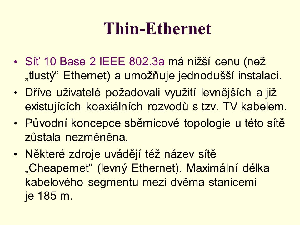 Thin-Ethernet • Síť 10 Base 2 IEEE 802.3a má nižší cenu (než „tlustý Ethernet) a umožňuje jednodušší instalaci.