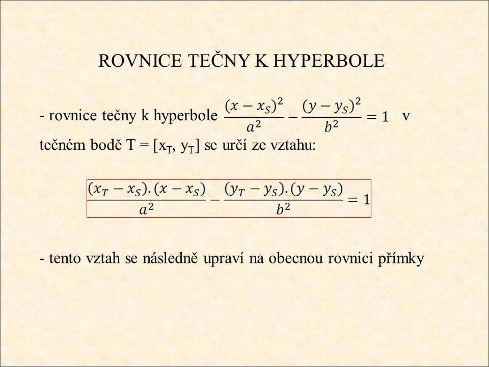 ROVNICE TEČNY K HYPERBOLE - rovnice tečny k hyperbole v tečném bodě T = [x T, y T ] se určí ze vztahu: - tento vztah se následně upraví na obecnou rovnici přímky