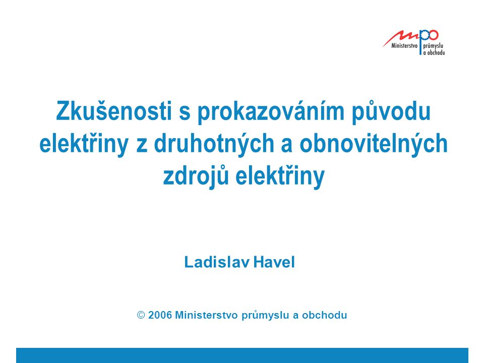 Zkušenosti s prokazováním původu elektřiny z druhotných a obnovitelných zdrojů elektřiny Ladislav Havel © 2006 Ministerstvo průmyslu a obchodu