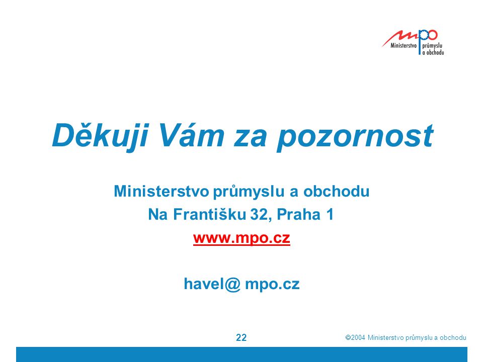  2004  Ministerstvo průmyslu a obchodu 22 Děkuji Vám za pozornost Ministerstvo průmyslu a obchodu Na Františku 32, Praha 1   mpo.cz