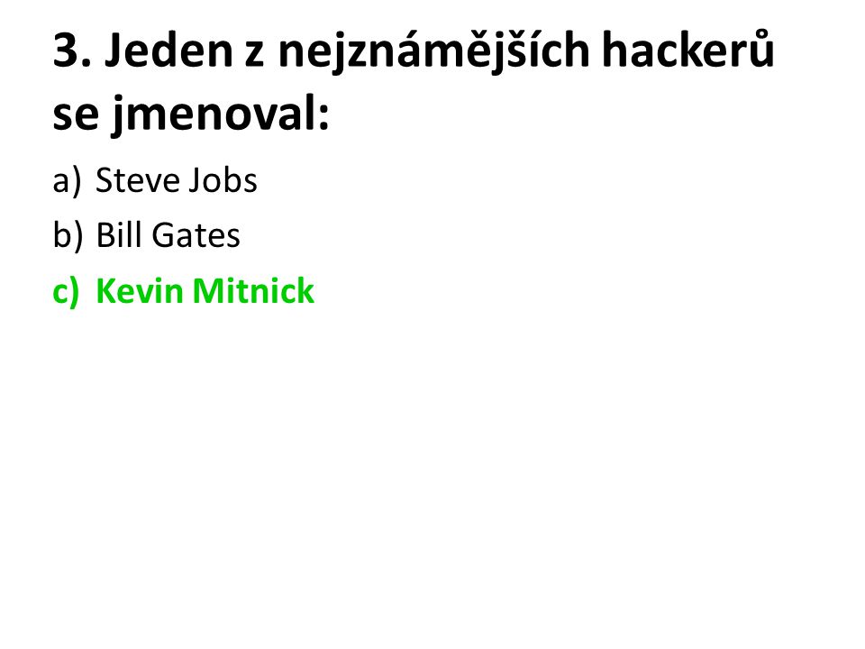 3. Jeden z nejznámějších hackerů se jmenoval: a)Steve Jobs b)Bill Gates c)Kevin Mitnick