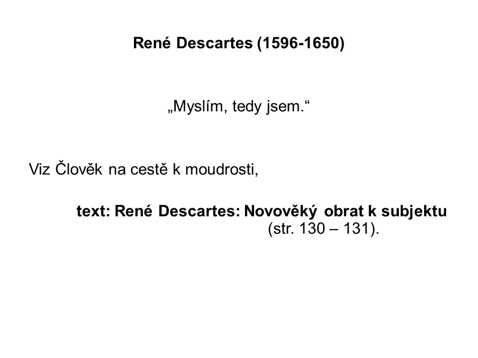 René Descartes ( ) „Myslím, tedy jsem. Viz Člověk na cestě k moudrosti, text: René Descartes: Novověký obrat k subjektu (str.