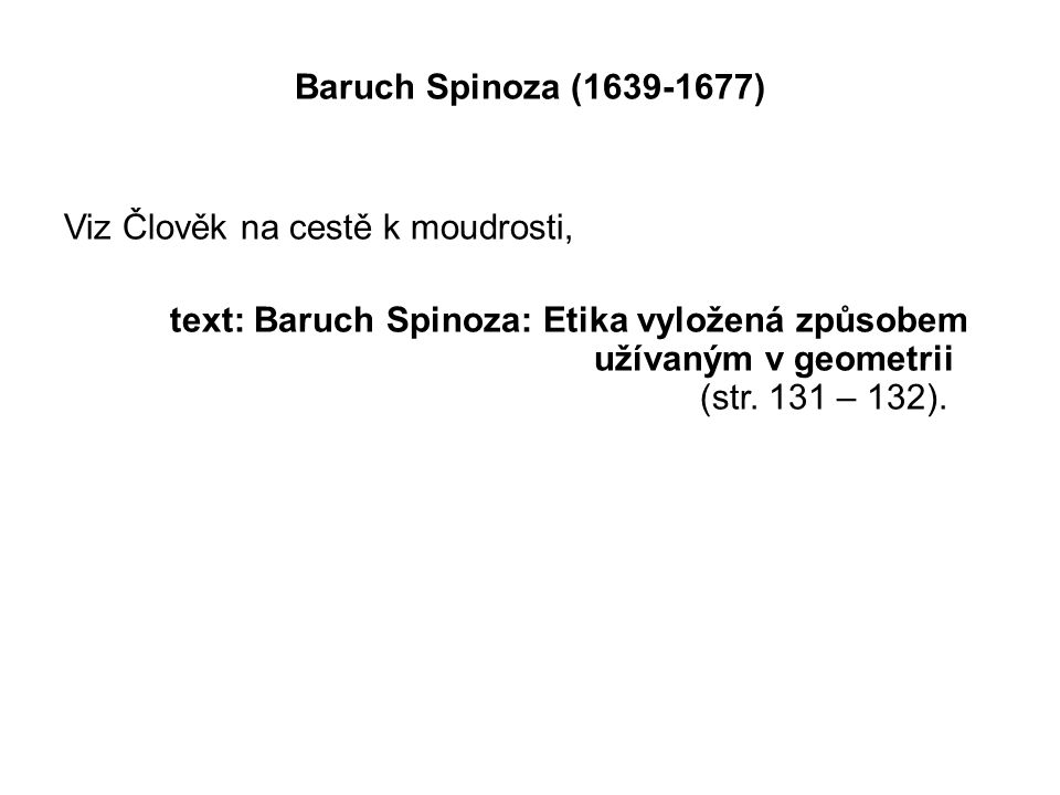 Baruch Spinoza ( ) Viz Člověk na cestě k moudrosti, text: Baruch Spinoza: Etika vyložená způsobem užívaným v geometrii (str.