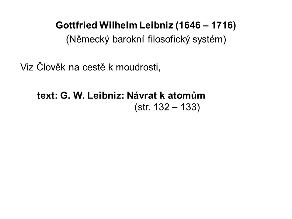 Gottfried Wilhelm Leibniz (1646 – 1716) (Německý barokní filosofický systém) Viz Člověk na cestě k moudrosti, text: G.