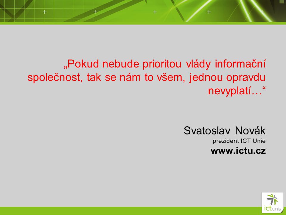„Pokud nebude prioritou vlády informační společnost, tak se nám to všem, jednou opravdu nevyplatí… Svatoslav Novák prezident ICT Unie