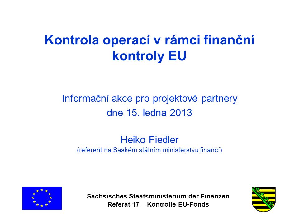 Sächsisches Staatsministerium der Finanzen Referat 17 – Kontrolle EU-Fonds Kontrola operací v rámci finanční kontroly EU Informační akce pro projektové partnery dne 15.