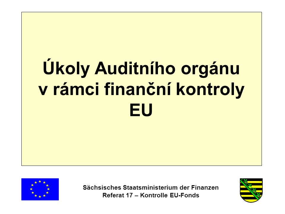 Sächsisches Staatsministerium der Finanzen Referat 17 – Kontrolle EU-Fonds Úkoly Auditního orgánu v rámci finanční kontroly EU