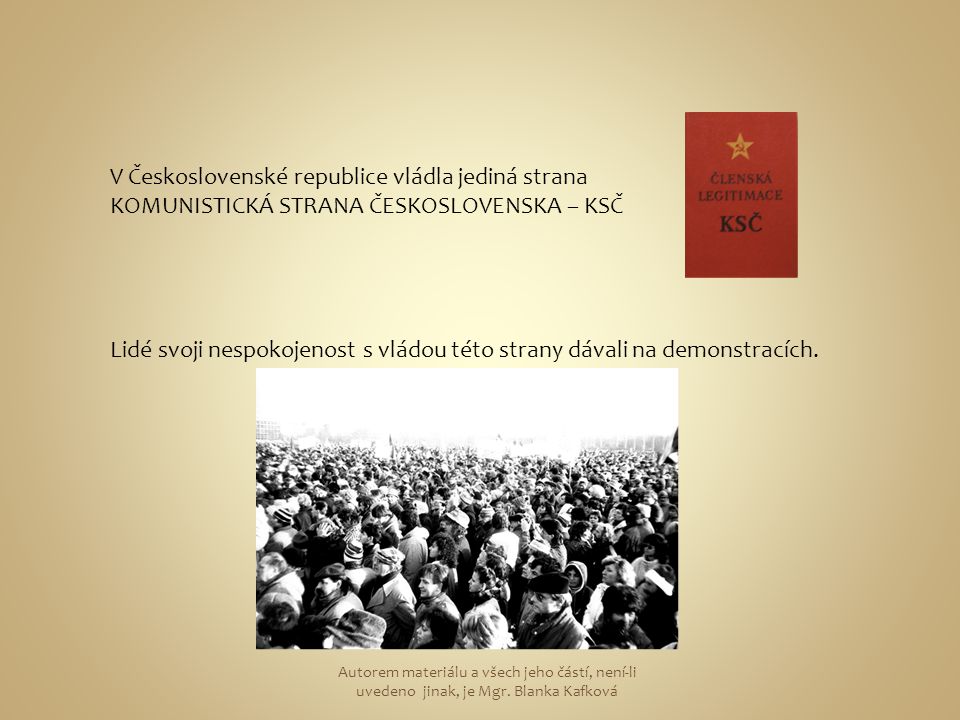 V Československé republice vládla jediná strana KOMUNISTICKÁ STRANA ČESKOSLOVENSKA – KSČ Lidé svoji nespokojenost s vládou této strany dávali na demonstracích.